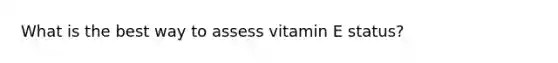 What is the best way to assess vitamin E status?