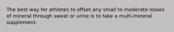 The best way for athletes to offset any small to moderate losses of mineral through sweat or urine is to take a multi-mineral supplement.