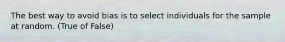 The best way to avoid bias is to select individuals for the sample at random. (True of False)