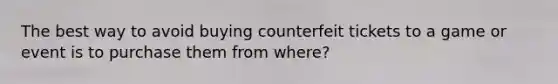 The best way to avoid buying counterfeit tickets to a game or event is to purchase them from where?