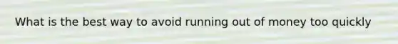 What is the best way to avoid running out of money too quickly