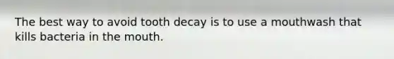 The best way to avoid tooth decay is to use a mouthwash that kills bacteria in the mouth.