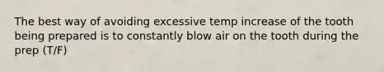 The best way of avoiding excessive temp increase of the tooth being prepared is to constantly blow air on the tooth during the prep (T/F)