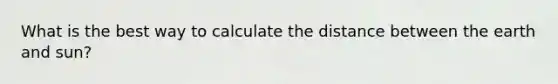 What is the best way to calculate the distance between the earth and sun?