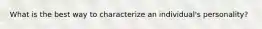 What is the best way to characterize an individual's personality?