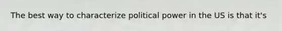 The best way to characterize political power in the US is that it's