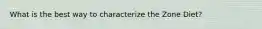 What is the best way to characterize the Zone Diet?