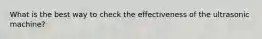 What is the best way to check the effectiveness of the ultrasonic machine?