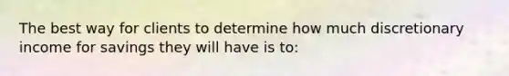 The best way for clients to determine how much discretionary income for savings they will have is to: