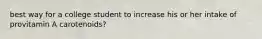 best way for a college student to increase his or her intake of provitamin A carotenoids?