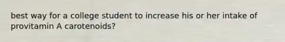 best way for a college student to increase his or her intake of provitamin A carotenoids?