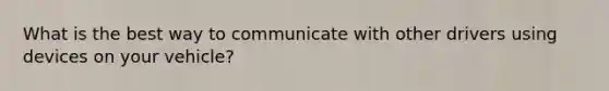 What is the best way to communicate with other drivers using devices on your vehicle?