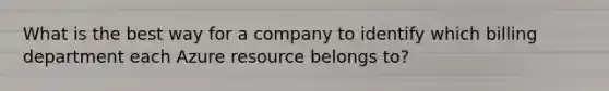 What is the best way for a company to identify which billing department each Azure resource belongs to?