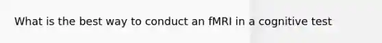 What is the best way to conduct an fMRI in a cognitive test
