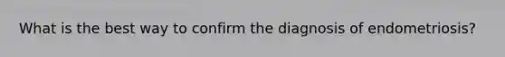 What is the best way to confirm the diagnosis of endometriosis?