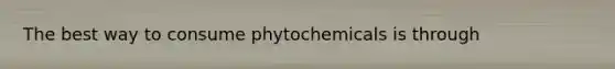 The best way to consume phytochemicals is through