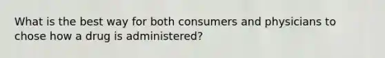 What is the best way for both consumers and physicians to chose how a drug is administered?