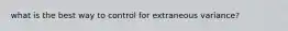 what is the best way to control for extraneous variance?
