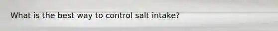 What is the best way to control salt intake?