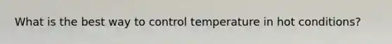 What is the best way to control temperature in hot conditions?
