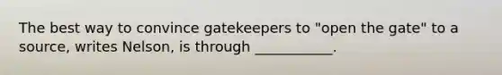 The best way to convince gatekeepers to "open the gate" to a source, writes Nelson, is through ___________.