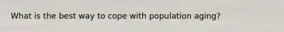 What is the best way to cope with population aging?