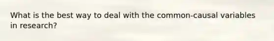 What is the best way to deal with the common-causal variables in research?