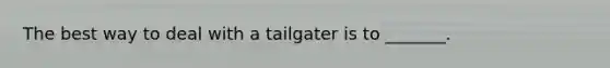 The best way to deal with a tailgater is to _______.