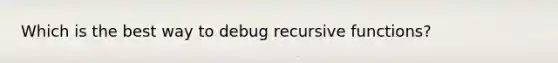 Which is the best way to debug recursive functions?