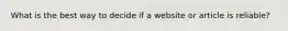 What is the best way to decide if a website or article is reliable?