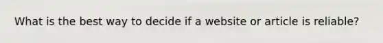 What is the best way to decide if a website or article is reliable?