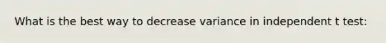 What is the best way to decrease variance in independent t test: