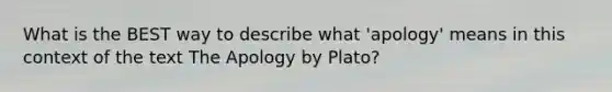 What is the BEST way to describe what 'apology' means in this context of the text The Apology by Plato?