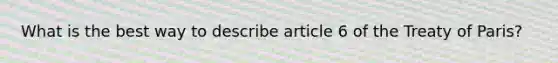 What is the best way to describe article 6 of the Treaty of Paris?