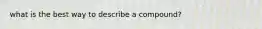 what is the best way to describe a compound?