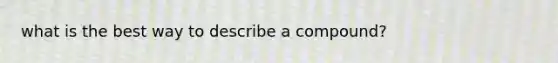 what is the best way to describe a compound?