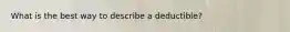 What is the best way to describe a deductible?