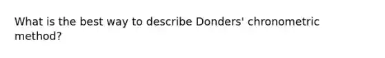 What is the best way to describe Donders' chronometric method?