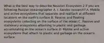 What is the best way to describe Neuston Ecosystem 2 if you are following Russian oceanographer A. I. Saivlov research? A. Mobile and active ecosystems that separate and reattach at different locations on the earth's surface B. Passive and floating ecosystems collecting on the surface of the ocean C. Passive and stationary ecosystems attaching to plastic and garbage accumulating on the ocean's surface D. Mobile and active ecosystems that attach to plastic and garbage on the ocean's surface