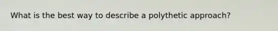 What is the best way to describe a polythetic approach?