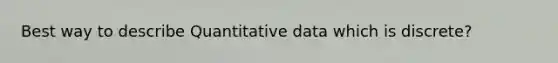 Best way to describe Quantitative data which is discrete?