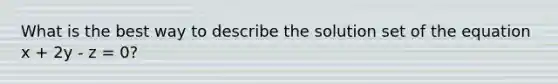 What is the best way to describe the solution set of the equation x + 2y - z = 0?