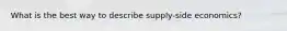 What is the best way to describe supply-side economics?