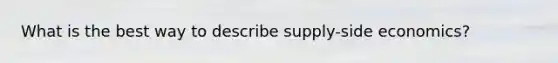 What is the best way to describe supply-side economics?