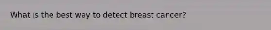 What is the best way to detect breast cancer?