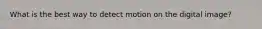What is the best way to detect motion on the digital image?