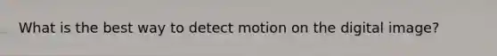 What is the best way to detect motion on the digital image?
