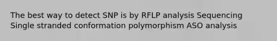 The best way to detect SNP is by RFLP analysis Sequencing Single stranded conformation polymorphism ASO analysis