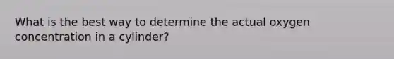 What is the best way to determine the actual oxygen concentration in a cylinder?
