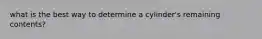 what is the best way to determine a cylinder's remaining contents?